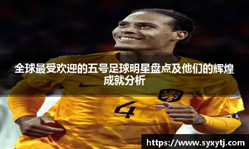全球最受欢迎的五号足球明星盘点及他们的辉煌成就分析