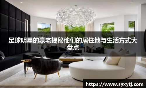 足球明星的豪宅揭秘他们的居住地与生活方式大盘点